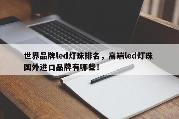 世界品牌led灯珠排名，高端led灯珠 国外进口品牌有哪些！-第1张图片-LED灯珠-LED灯珠贴片-LED灯珠厂家台宏光电