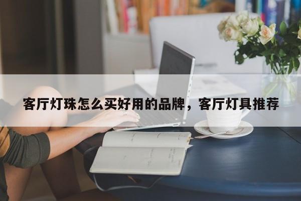 客厅灯珠怎么买好用的品牌，客厅灯具推荐-第1张图片-LED灯珠-LED灯珠贴片-LED灯珠厂家台宏光电