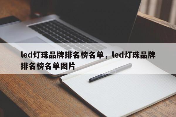 led灯珠品牌排名榜名单，led灯珠品牌排名榜名单图片-第1张图片-LED灯珠-LED灯珠贴片-LED灯珠厂家台宏光电