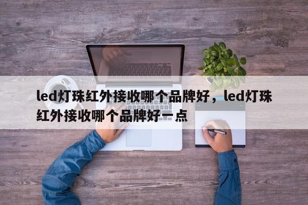 led灯珠红外接收哪个品牌好，led灯珠红外接收哪个品牌好一点-第1张图片-LED灯珠-LED灯珠贴片-LED灯珠厂家台宏光电