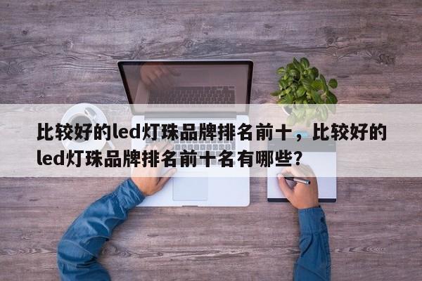 比较好的led灯珠品牌排名前十，比较好的led灯珠品牌排名前十名有哪些？-第1张图片-LED灯珠-LED灯珠贴片-LED灯珠厂家台宏光电