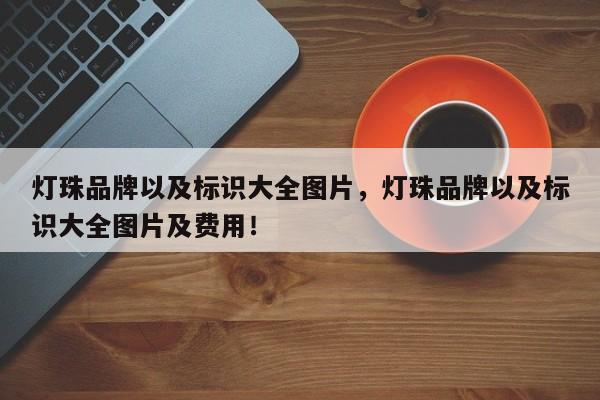灯珠品牌以及标识大全图片，灯珠品牌以及标识大全图片及费用！-第1张图片-LED灯珠-LED灯珠贴片-LED灯珠厂家台宏光电
