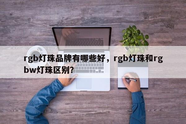 rgb灯珠品牌有哪些好，rgb灯珠和rgbw灯珠区别？-第1张图片-LED灯珠-LED灯珠贴片-LED灯珠厂家台宏光电
