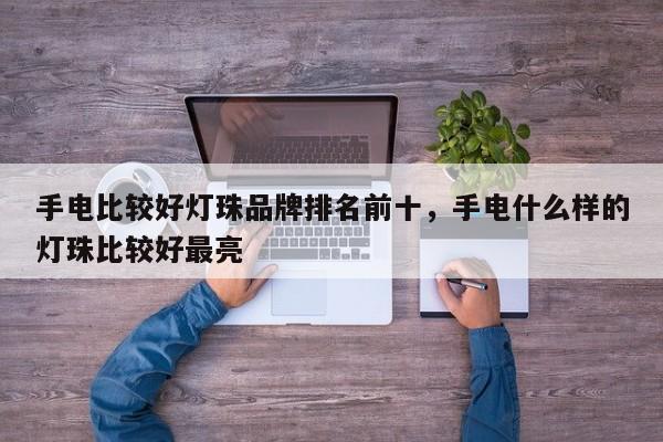 手电比较好灯珠品牌排名前十，手电什么样的灯珠比较好最亮-第1张图片-LED灯珠-LED灯珠贴片-LED灯珠厂家台宏光电
