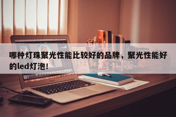 哪种灯珠聚光性能比较好的品牌，聚光性能好的led灯泡！-第1张图片-LED灯珠-LED灯珠贴片-LED灯珠厂家台宏光电