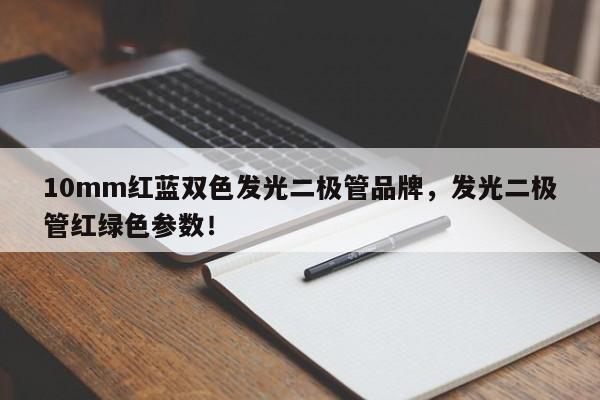 10mm红蓝双色发光二极管品牌，发光二极管红绿色参数！-第1张图片-LED灯珠-LED灯珠贴片-LED灯珠厂家台宏光电