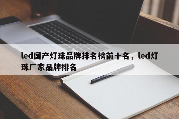 led国产灯珠品牌排名榜前十名，led灯珠厂家品牌排名-第1张图片-LED灯珠-LED灯珠贴片-LED灯珠厂家台宏光电