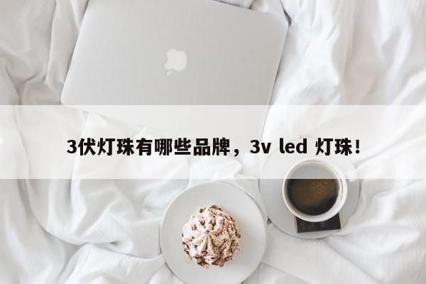 3伏灯珠有哪些品牌，3v led 灯珠！-第1张图片-LED灯珠-LED灯珠贴片-LED灯珠厂家台宏光电