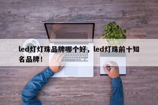 led灯灯珠品牌哪个好，led灯珠前十知名品牌！-第1张图片-LED灯珠-LED灯珠贴片-LED灯珠厂家台宏光电