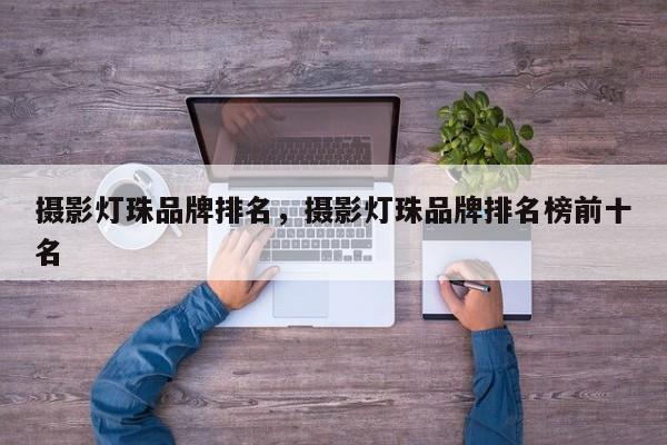 摄影灯珠品牌排名，摄影灯珠品牌排名榜前十名-第1张图片-LED灯珠-LED灯珠贴片-LED灯珠厂家台宏光电