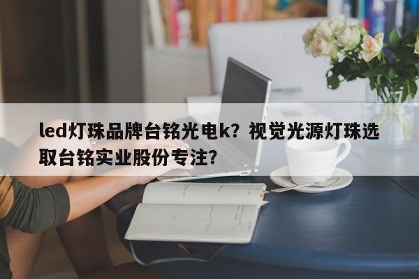 led灯珠品牌台铭光电k？视觉光源灯珠选取台铭实业股份专注？-第1张图片-LED灯珠-LED灯珠贴片-LED灯珠厂家台宏光电