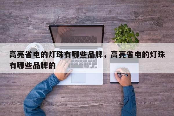 高亮省电的灯珠有哪些品牌，高亮省电的灯珠有哪些品牌的-第1张图片-LED灯珠-LED灯珠贴片-LED灯珠厂家台宏光电