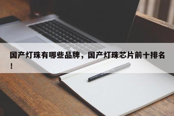 国产灯珠有哪些品牌，国产灯珠芯片前十排名！-第1张图片-LED灯珠-LED灯珠贴片-LED灯珠厂家台宏光电