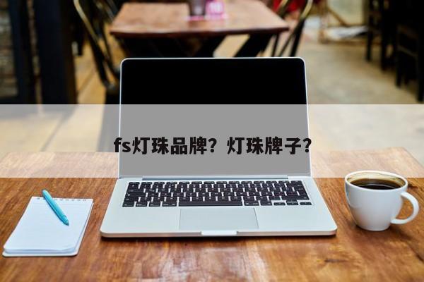 fs灯珠品牌？灯珠牌子？-第1张图片-LED灯珠-LED灯珠贴片-LED灯珠厂家台宏光电
