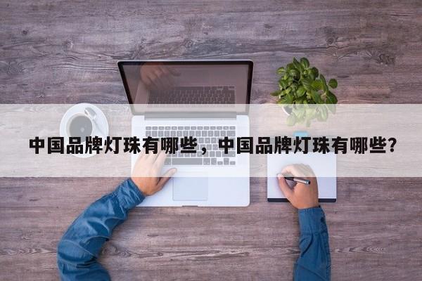 中国品牌灯珠有哪些，中国品牌灯珠有哪些？-第1张图片-LED灯珠-LED灯珠贴片-LED灯珠厂家台宏光电