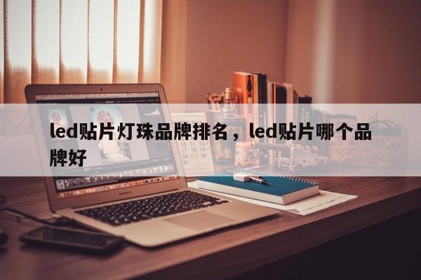 led贴片灯珠品牌排名，led贴片哪个品牌好-第1张图片-LED灯珠-LED灯珠贴片-LED灯珠厂家台宏光电