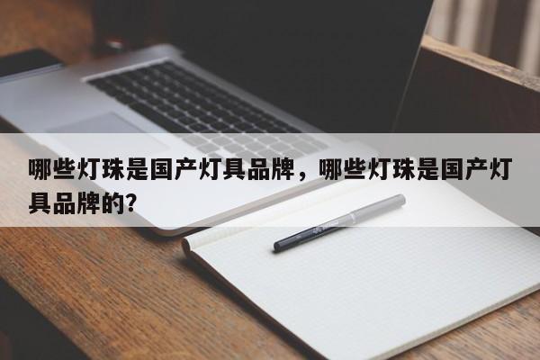 哪些灯珠是国产灯具品牌，哪些灯珠是国产灯具品牌的？-第1张图片-LED灯珠-LED灯珠贴片-LED灯珠厂家台宏光电