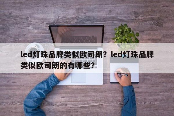 led灯珠品牌类似欧司朗？led灯珠品牌类似欧司朗的有哪些？-第1张图片-LED灯珠-LED灯珠贴片-LED灯珠厂家台宏光电