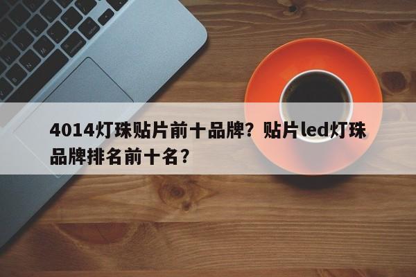 4014灯珠贴片前十品牌？贴片led灯珠品牌排名前十名？-第1张图片-LED灯珠-LED灯珠贴片-LED灯珠厂家台宏光电