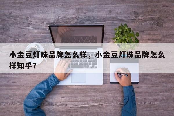小金豆灯珠品牌怎么样，小金豆灯珠品牌怎么样知乎？-第1张图片-LED灯珠-LED灯珠贴片-LED灯珠厂家台宏光电