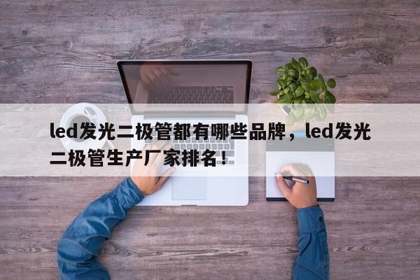 led发光二极管都有哪些品牌，led发光二极管生产厂家排名！-第1张图片-LED灯珠-LED灯珠贴片-LED灯珠厂家台宏光电