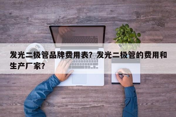 发光二极管品牌费用表？发光二极管的费用和生产厂家？-第1张图片-LED灯珠-LED灯珠贴片-LED灯珠厂家台宏光电