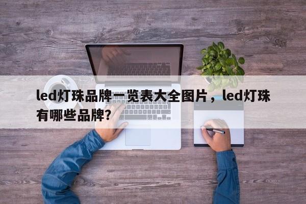 led灯珠品牌一览表大全图片，led灯珠有哪些品牌？-第1张图片-LED灯珠-LED灯珠贴片-LED灯珠厂家台宏光电