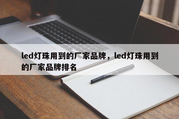 led灯珠用到的厂家品牌，led灯珠用到的厂家品牌排名-第1张图片-LED灯珠-LED灯珠贴片-LED灯珠厂家台宏光电