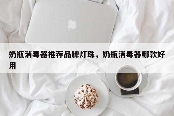 奶瓶消毒器推荐品牌灯珠，奶瓶消毒器哪款好用-第1张图片-LED灯珠-LED灯珠贴片-LED灯珠厂家台宏光电