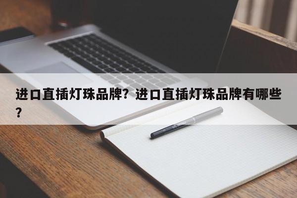 进口直插灯珠品牌？进口直插灯珠品牌有哪些？-第1张图片-LED灯珠-LED灯珠贴片-LED灯珠厂家台宏光电