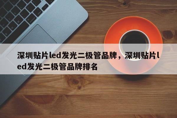 深圳贴片led发光二极管品牌，深圳贴片led发光二极管品牌排名-第1张图片-LED灯珠-LED灯珠贴片-LED灯珠厂家台宏光电