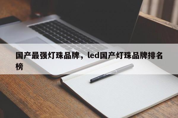 国产最强灯珠品牌，led国产灯珠品牌排名榜-第1张图片-LED灯珠-LED灯珠贴片-LED灯珠厂家台宏光电