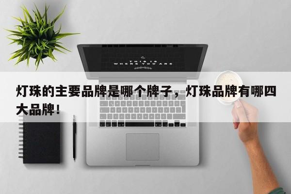 灯珠的主要品牌是哪个牌子，灯珠品牌有哪四大品牌！-第1张图片-LED灯珠-LED灯珠贴片-LED灯珠厂家台宏光电