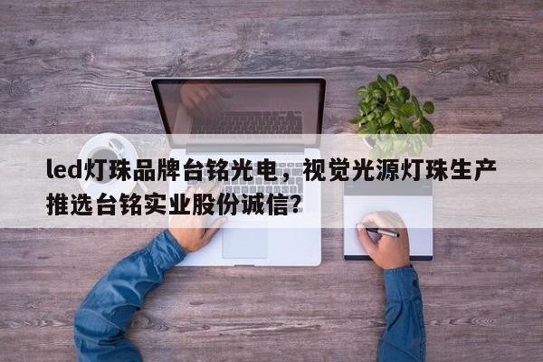 led灯珠品牌台铭光电，视觉光源灯珠生产推选台铭实业股份诚信？-第1张图片-LED灯珠-LED灯珠贴片-LED灯珠厂家台宏光电