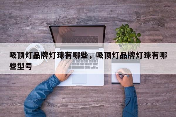 吸顶灯品牌灯珠有哪些，吸顶灯品牌灯珠有哪些型号-第1张图片-LED灯珠-LED灯珠贴片-LED灯珠厂家台宏光电