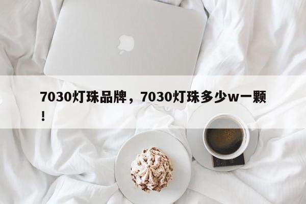 7030灯珠品牌，7030灯珠多少w一颗！-第1张图片-LED灯珠-LED灯珠贴片-LED灯珠厂家台宏光电
