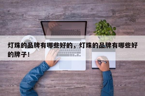 灯珠的品牌有哪些好的，灯珠的品牌有哪些好的牌子！-第1张图片-LED灯珠-LED灯珠贴片-LED灯珠厂家台宏光电