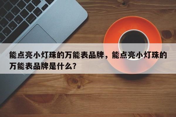 能点亮小灯珠的万能表品牌，能点亮小灯珠的万能表品牌是什么？-第1张图片-LED灯珠-LED灯珠贴片-LED灯珠厂家台宏光电