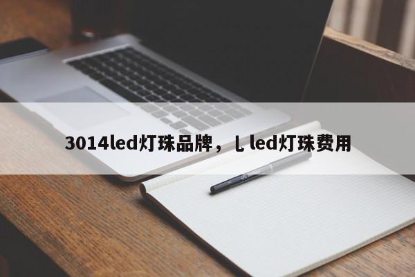 3014led灯珠品牌，乚led灯珠费用-第1张图片-LED灯珠-LED灯珠贴片-LED灯珠厂家台宏光电