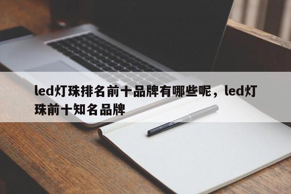 led灯珠排名前十品牌有哪些呢，led灯珠前十知名品牌-第1张图片-LED灯珠-LED灯珠贴片-LED灯珠厂家台宏光电