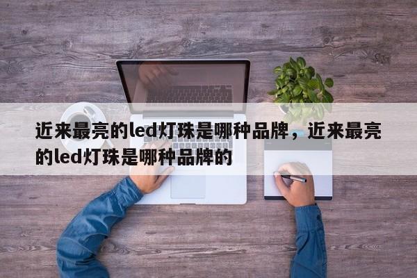近来最亮的led灯珠是哪种品牌，近来最亮的led灯珠是哪种品牌的-第1张图片-LED灯珠-LED灯珠贴片-LED灯珠厂家台宏光电