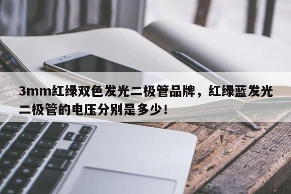 3mm红绿双色发光二极管品牌，红绿蓝发光二极管的电压分别是多少！-第1张图片-LED灯珠-LED灯珠贴片-LED灯珠厂家台宏光电