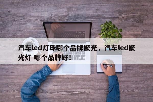 汽车led灯珠哪个品牌聚光，汽车led聚光灯 哪个品牌好！-第1张图片-LED灯珠-LED灯珠贴片-LED灯珠厂家台宏光电