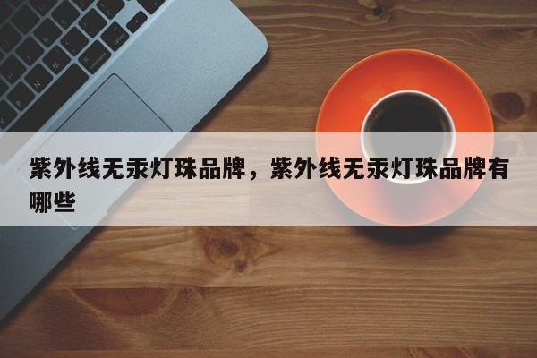 紫外线无汞灯珠品牌，紫外线无汞灯珠品牌有哪些-第1张图片-LED灯珠-LED灯珠贴片-LED灯珠厂家台宏光电