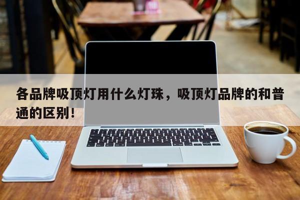 各品牌吸顶灯用什么灯珠，吸顶灯品牌的和普通的区别！-第1张图片-LED灯珠-LED灯珠贴片-LED灯珠厂家台宏光电