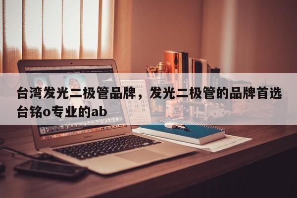 台湾发光二极管品牌，发光二极管的品牌首选台铭o专业的ab-第1张图片-LED灯珠-LED灯珠贴片-LED灯珠厂家台宏光电