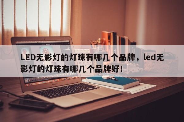 LED无影灯的灯珠有哪几个品牌，led无影灯的灯珠有哪几个品牌好！-第1张图片-LED灯珠-LED灯珠贴片-LED灯珠厂家台宏光电