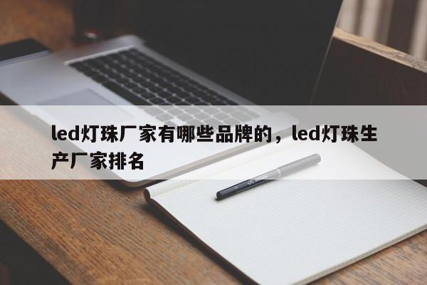 led灯珠厂家有哪些品牌的，led灯珠生产厂家排名-第1张图片-LED灯珠-LED灯珠贴片-LED灯珠厂家台宏光电