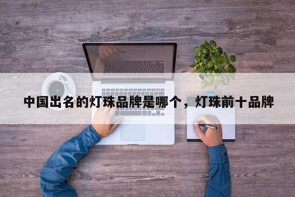 中国出名的灯珠品牌是哪个，灯珠前十品牌-第1张图片-LED灯珠-LED灯珠贴片-LED灯珠厂家台宏光电