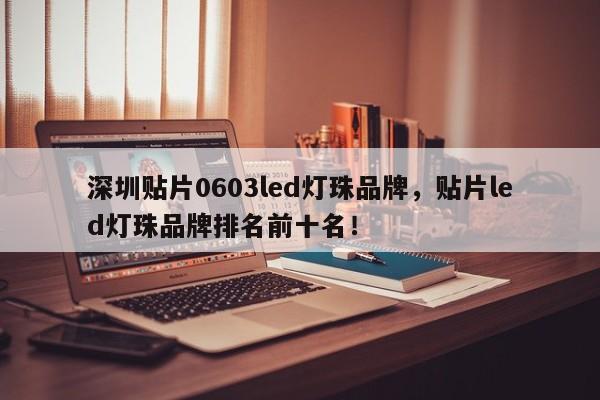 深圳贴片0603led灯珠品牌，贴片led灯珠品牌排名前十名！-第1张图片-LED灯珠-LED灯珠贴片-LED灯珠厂家台宏光电